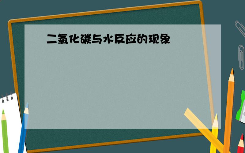 二氧化碳与水反应的现象