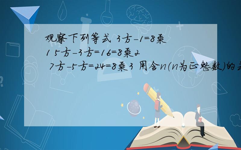 观察下列等式 3方-1=8乘1 5方-3方=16=8乘2 7方-5方=24=8乘3 用含n（n为正整数）的式子表示这个规律