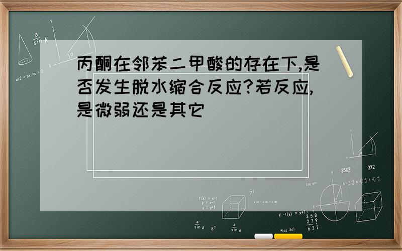 丙酮在邻苯二甲酸的存在下,是否发生脱水缩合反应?若反应,是微弱还是其它