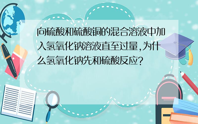 向硫酸和硫酸铜的混合溶液中加入氢氧化钠溶液直至过量,为什么氢氧化钠先和硫酸反应?