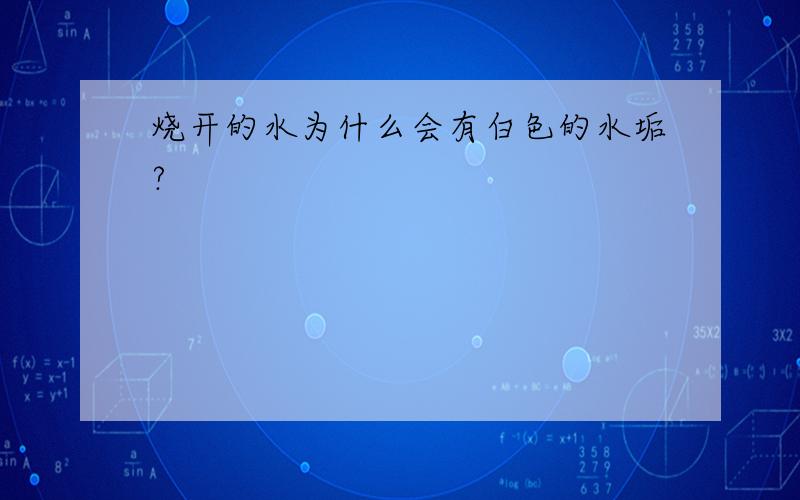 烧开的水为什么会有白色的水垢?