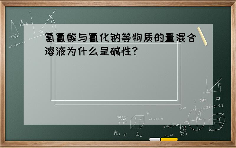 氢氰酸与氰化钠等物质的量混合溶液为什么呈碱性?