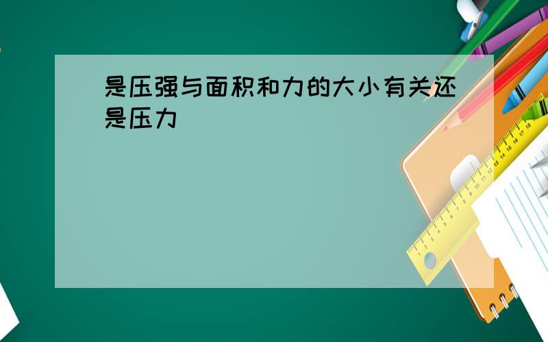 是压强与面积和力的大小有关还是压力