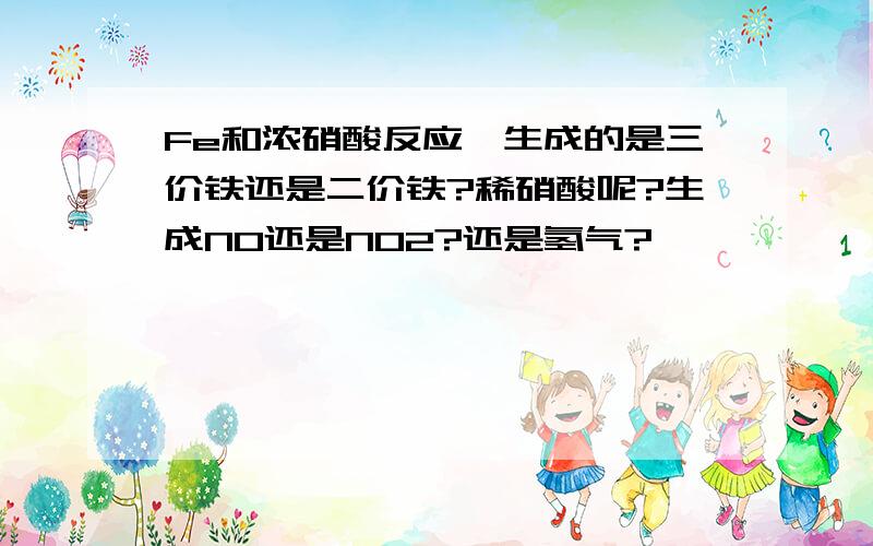 Fe和浓硝酸反应,生成的是三价铁还是二价铁?稀硝酸呢?生成NO还是NO2?还是氢气?