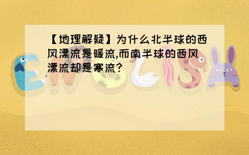 【地理解疑】为什么北半球的西风漂流是暖流,而南半球的西风漂流却是寒流?