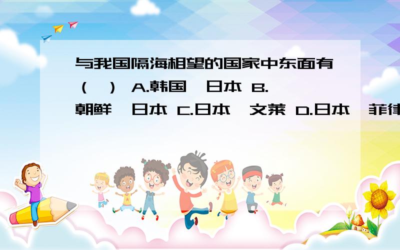 与我国隔海相望的国家中东面有（ ） A.韩国,日本 B.朝鲜,日本 C.日本,文莱 D.日本,菲律宾