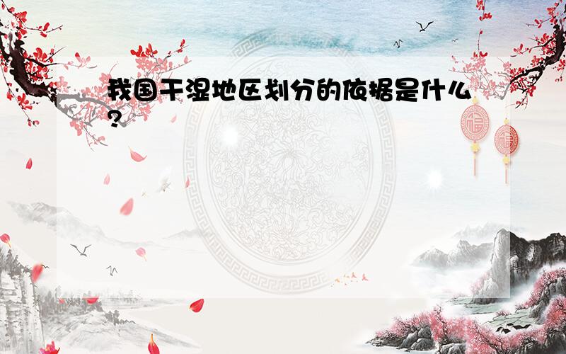 我国干湿地区划分的依据是什么?