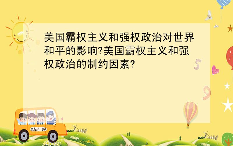 美国霸权主义和强权政治对世界和平的影响?美国霸权主义和强权政治的制约因素?