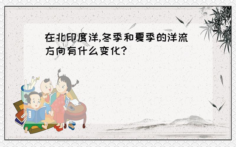 在北印度洋,冬季和夏季的洋流方向有什么变化?