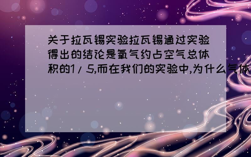 关于拉瓦锡实验拉瓦锡通过实验得出的结论是氧气约占空气总体积的1/5,而在我们的实验中,为什么气体减少的体积小于1/5?