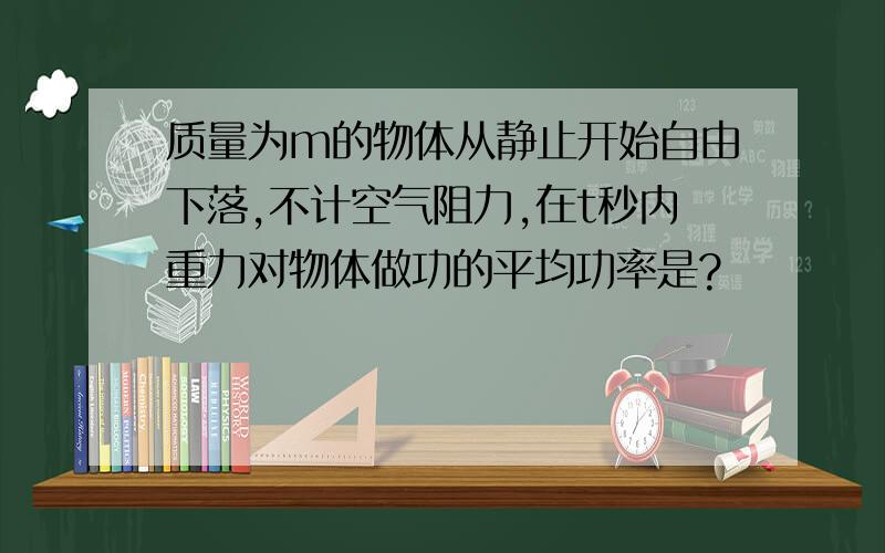 质量为m的物体从静止开始自由下落,不计空气阻力,在t秒内重力对物体做功的平均功率是?