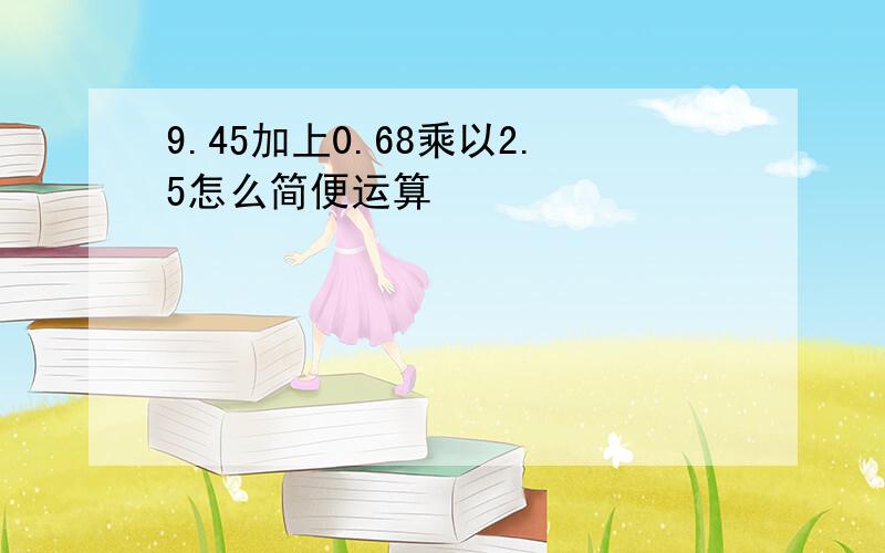 9.45加上0.68乘以2.5怎么简便运算