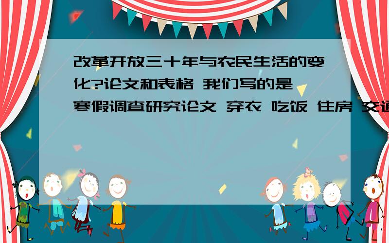 改革开放三十年与农民生活的变化?论文和表格 我们写的是 寒假调查研究论文 穿衣 吃饭 住房 交通工具前十年 中间十年 近十年