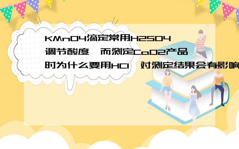 KMnO4滴定常用H2SO4调节酸度,而测定CaO2产品时为什么要用HCl,对测定结果会有影响吗?如何证实?