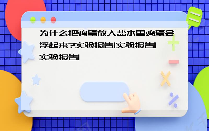 为什么把鸡蛋放入盐水里鸡蛋会浮起来?实验报告!实验报告!实验报告!