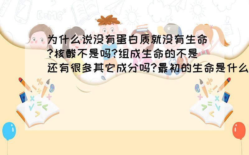 为什么说没有蛋白质就没有生命?核酸不是吗?组成生命的不是还有很多其它成分吗?最初的生命是什么物质?可不可以说没有核酸,糖类就没有生命?为什么蛋白质是生命的基本物质基础?还有杀菌