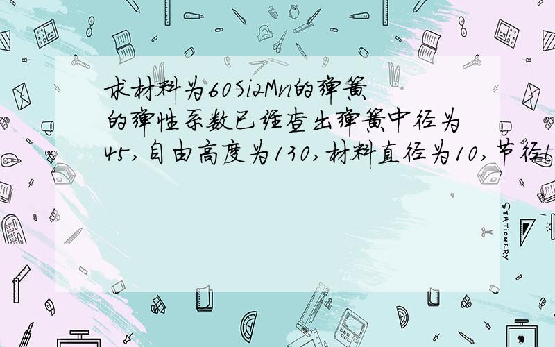 求材料为60Si2Mn的弹簧的弹性系数已经查出弹簧中径为45,自由高度为130,材料直径为10,节径t等于15.3,工作极限负荷为5170牛.