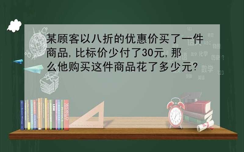 某顾客以八折的优惠价买了一件商品,比标价少付了30元,那么他购买这件商品花了多少元?