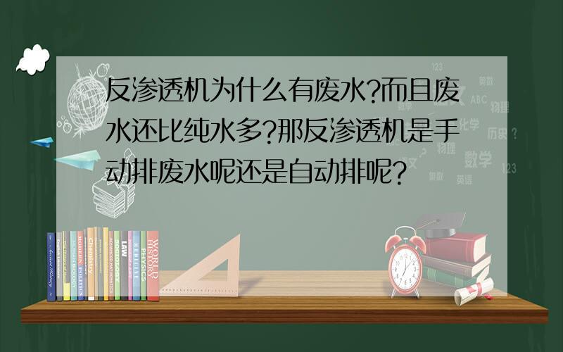 反渗透机为什么有废水?而且废水还比纯水多?那反渗透机是手动排废水呢还是自动排呢?