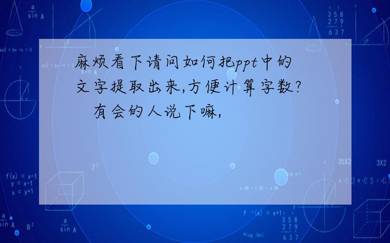 麻烦看下请问如何把ppt中的文字提取出来,方便计算字数?　有会的人说下嘛,