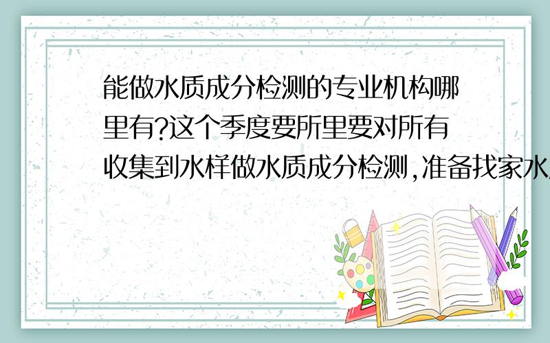 能做水质成分检测的专业机构哪里有?这个季度要所里要对所有收集到水样做水质成分检测,准备找家水质成分检测的机构,哪里的检测更权威呢?求推荐,结果一定要准确