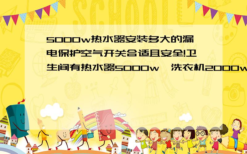 5000w热水器安装多大的漏电保护空气开关合适且安全!卫生间有热水器5000w、洗衣机2000w、浴霸1200w、浴霸1200w（共两个）共用一条4平铜线,c20空气开关,现在只开热水器就跳闸!  安装多大的漏电