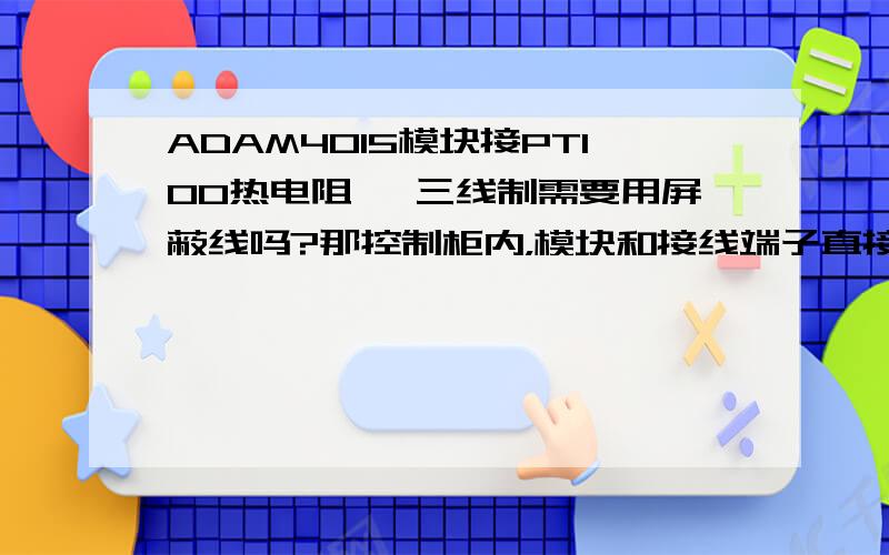 ADAM4015模块接PT100热电阻 ,三线制需要用屏蔽线吗?那控制柜内，模块和接线端子直接的接线也不用屏蔽线吧？