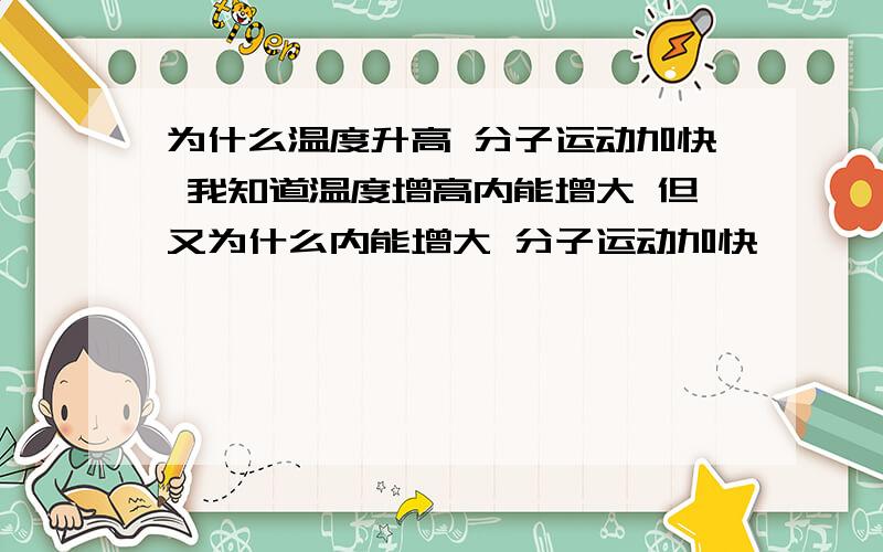 为什么温度升高 分子运动加快 我知道温度增高内能增大 但又为什么内能增大 分子运动加快