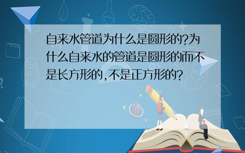 自来水管道为什么是圆形的?为什么自来水的管道是圆形的而不是长方形的,不是正方形的?