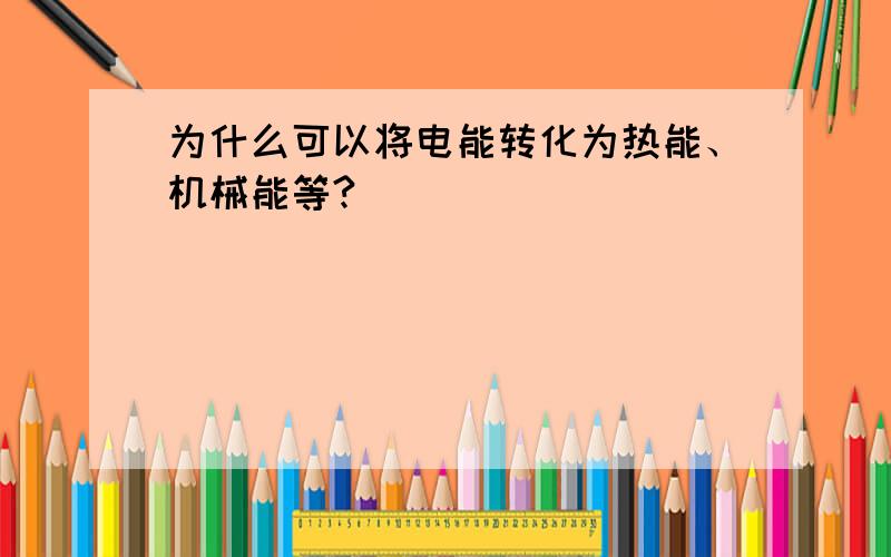 为什么可以将电能转化为热能、机械能等?