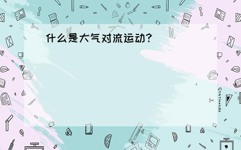 什么是大气对流运动?