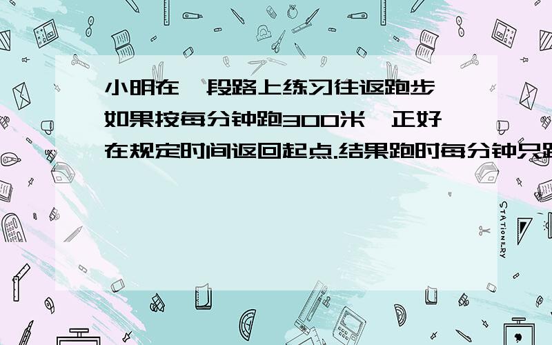 小明在一段路上练习往返跑步,如果按每分钟跑300米,正好在规定时间返回起点.结果跑时每分钟只跑240米,如果要按原规定时间返回起点,返回时每分钟应跑多少米?商场计划进一批收音机,按20%的