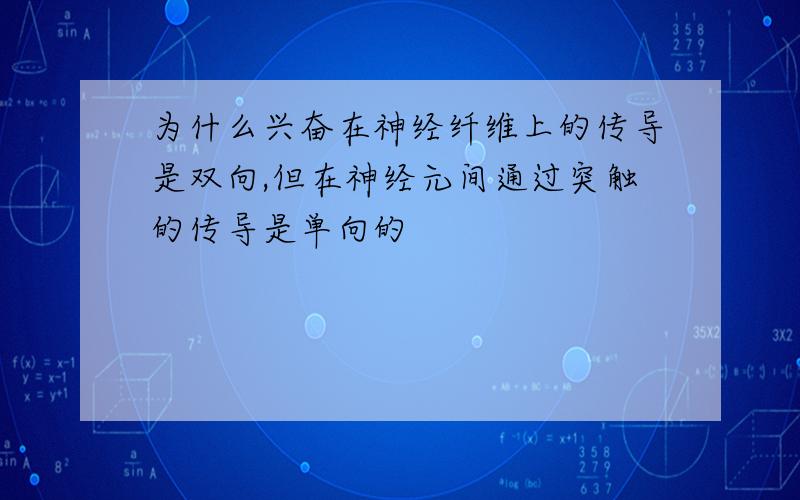 为什么兴奋在神经纤维上的传导是双向,但在神经元间通过突触的传导是单向的