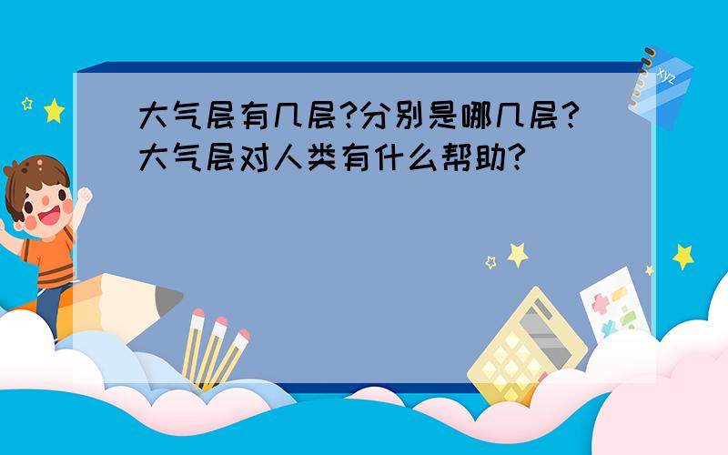 大气层有几层?分别是哪几层?大气层对人类有什么帮助?