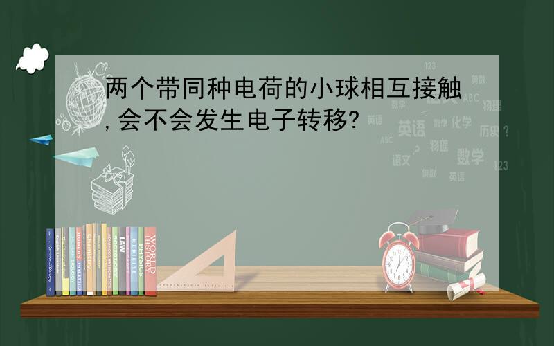 两个带同种电荷的小球相互接触,会不会发生电子转移?