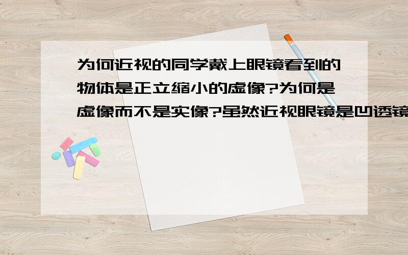 为何近视的同学戴上眼镜看到的物体是正立缩小的虚像?为何是虚像而不是实像?虽然近视眼镜是凹透镜,但是凹透镜仅仅是发散光线,后面的晶状体相当于凸透镜啊.