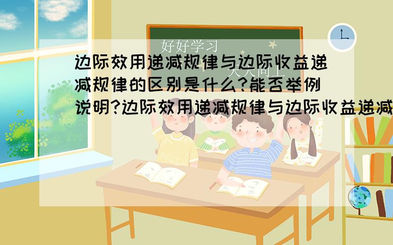 边际效用递减规律与边际收益递减规律的区别是什么?能否举例说明?边际效用递减规律与边际收益递减规律两者是否有联系?