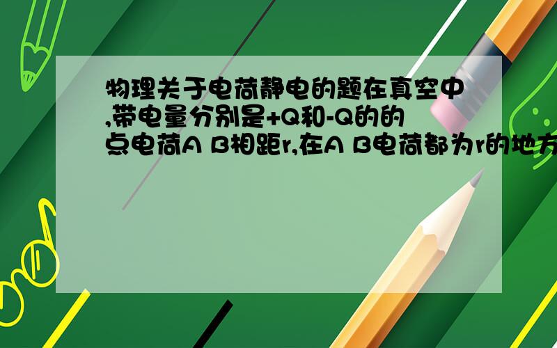 物理关于电荷静电的题在真空中,带电量分别是+Q和-Q的的点电荷A B相距r,在A B电荷都为r的地方放置一个带电量为+Q的点电荷C.求点电荷C所受的静电力和点电荷A所受的静电力.