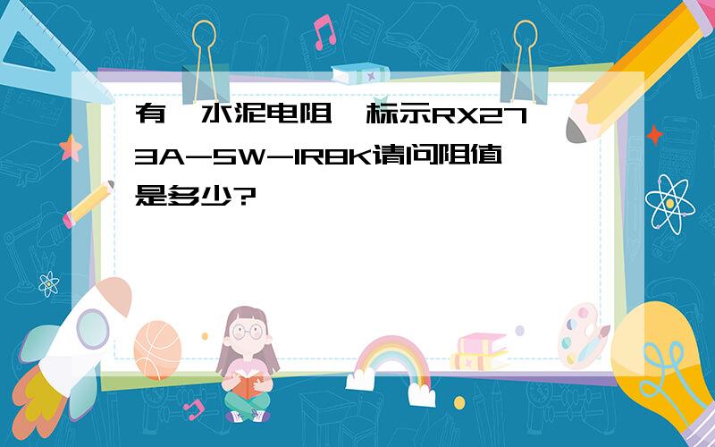 有一水泥电阻,标示RX27,3A-5W-1R8K请问阻值是多少?