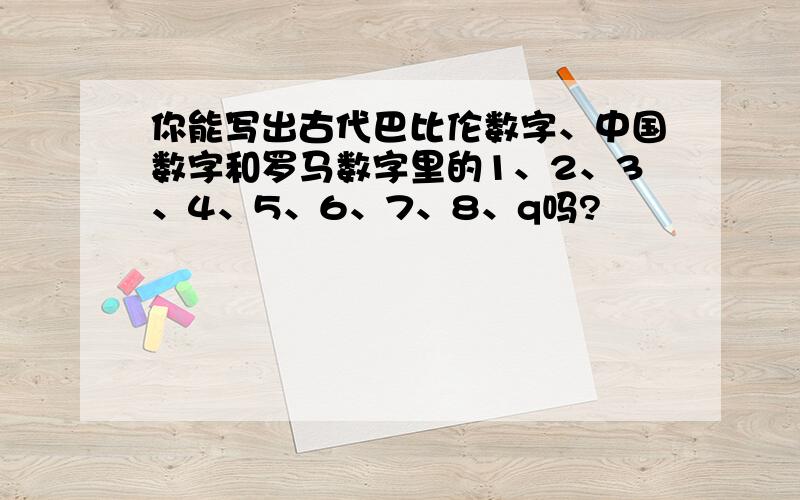 你能写出古代巴比伦数字、中国数字和罗马数字里的1、2、3、4、5、6、7、8、q吗?