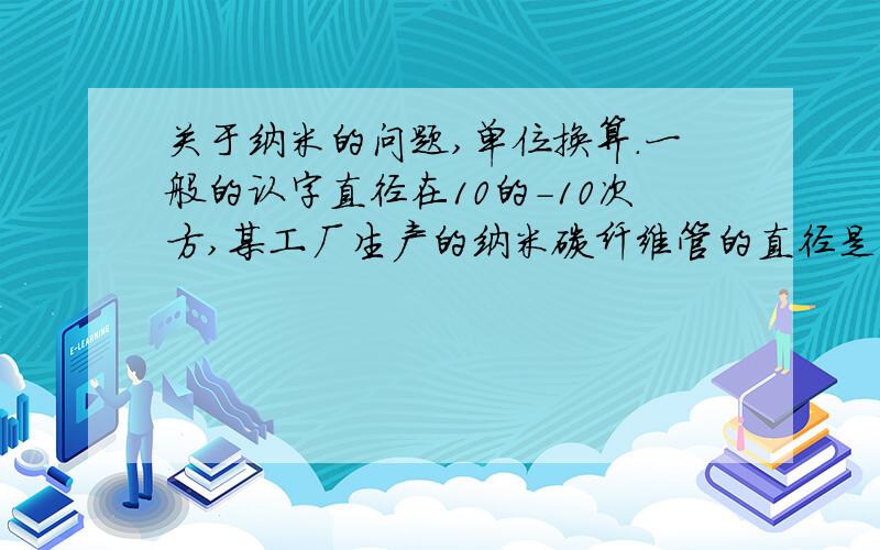 关于纳米的问题,单位换算.一般的认字直径在10的-10次方,某工厂生产的纳米碳纤维管的直径是33nm,问,他大约有几个分子排列而成.