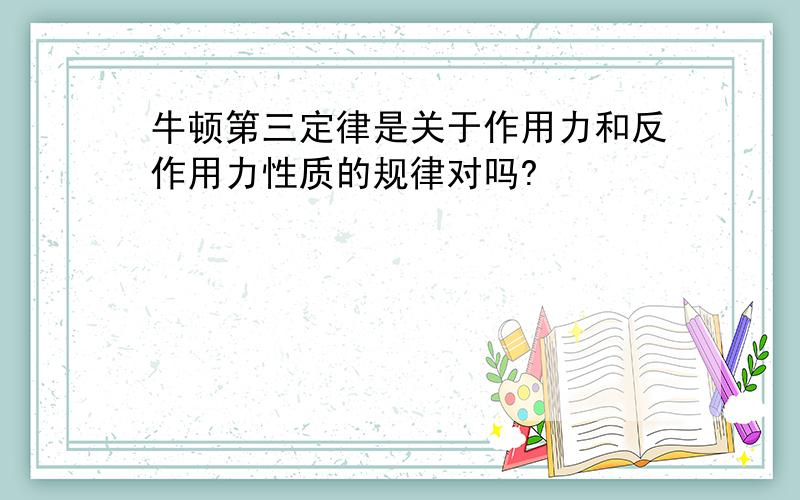 牛顿第三定律是关于作用力和反作用力性质的规律对吗?