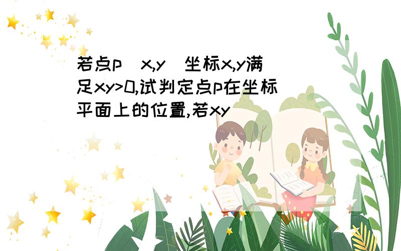 若点p(x,y)坐标x,y满足xy>0,试判定点p在坐标平面上的位置,若xy