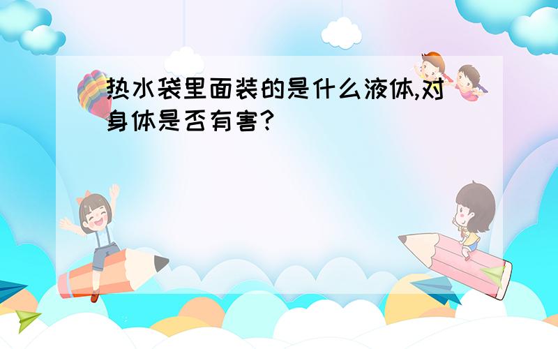 热水袋里面装的是什么液体,对身体是否有害?