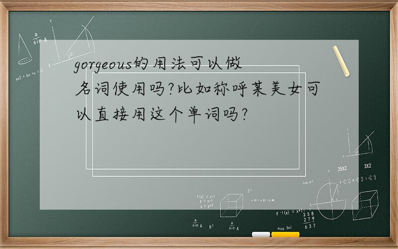 gorgeous的用法可以做名词使用吗?比如称呼某美女可以直接用这个单词吗?