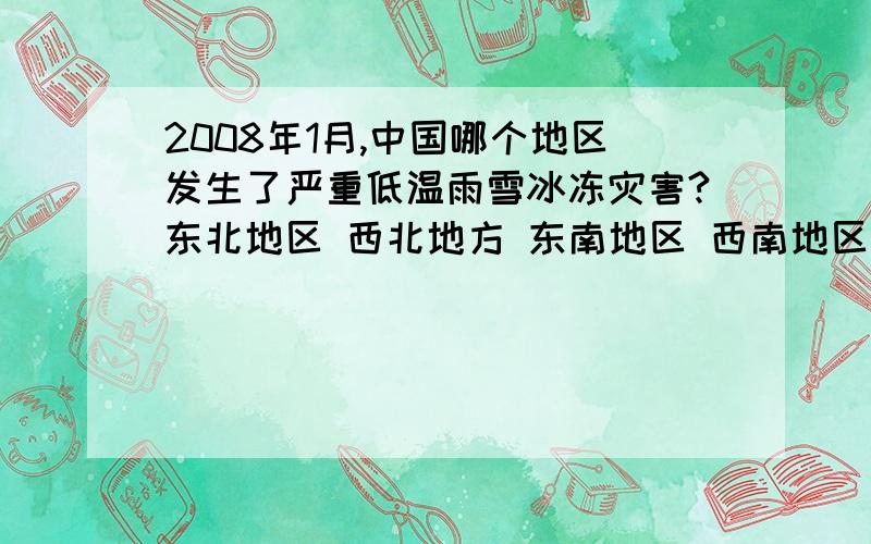 2008年1月,中国哪个地区发生了严重低温雨雪冰冻灾害?东北地区 西北地方 东南地区 西南地区