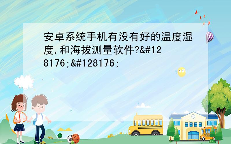 安卓系统手机有没有好的温度湿度,和海拔测量软件?💰💰