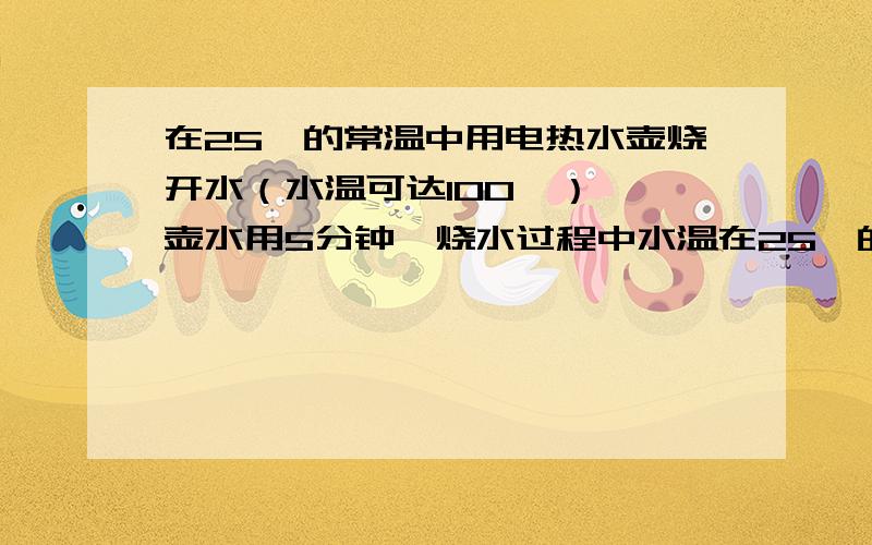 在25℃的常温中用电热水壶烧开水（水温可达100℃）,一壶水用5分钟,烧水过程中水温在25℃的常温中用电热水壶烧开一壶水（水温达到100℃）用了5分钟,烧水过程中水温（y）可以看成时间（x