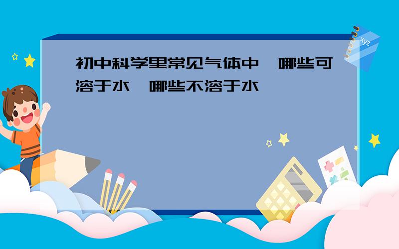 初中科学里常见气体中,哪些可溶于水,哪些不溶于水