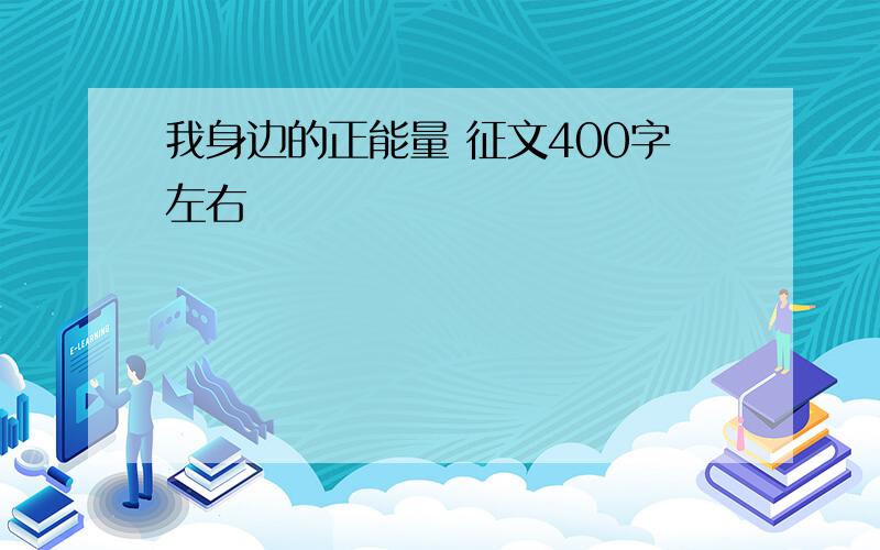 我身边的正能量 征文400字左右